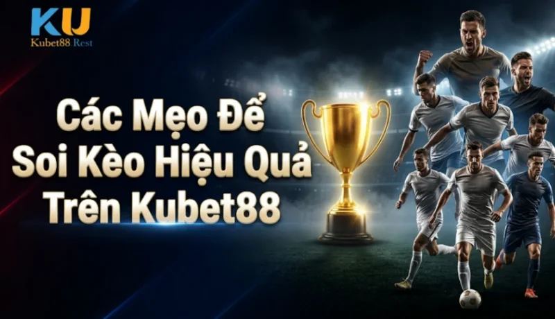 Các Mẹo Để Soi Kèo Hiệu Quả Trên Kubet88