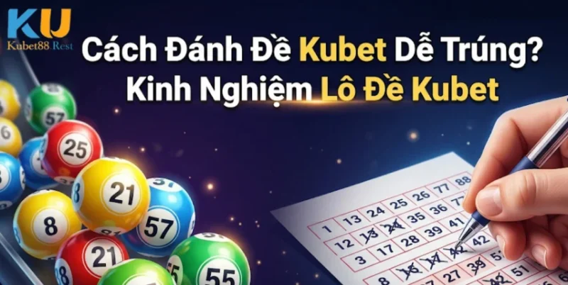 Cách Đánh Đề Kubet Dễ Trúng? Kinh Nghiệm Lô Đề Kubet