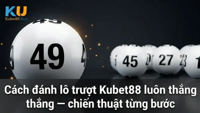 Cách đánh lô trượt Kubet88 luôn thắng - chiến thuật từng bước