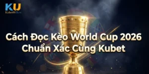 Cách Đọc Kèo World Cup 2026 Chuẩn Xác Cùng Kubet