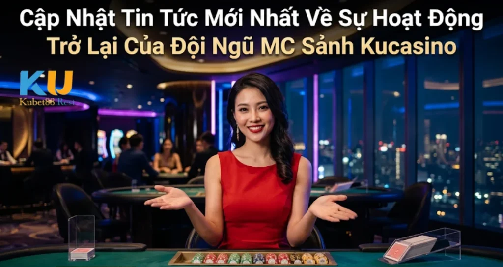Cập Nhật Tin Tức Mới Nhất Về Sự Hoạt Động Trở Lại Của Đội Ngũ MC Sảnh Kucasino