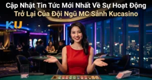 Cập Nhật Tin Tức Mới Nhất Về Sự Hoạt Động Trở Lại Của Đội Ngũ MC Sảnh Kucasino