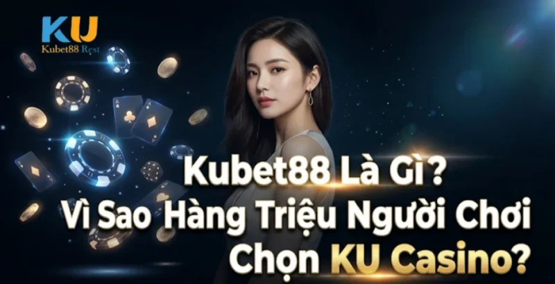 Kubet88 Là Gì? Vì Sao Hàng Triệu Người Chơi Chọn KU Casino?