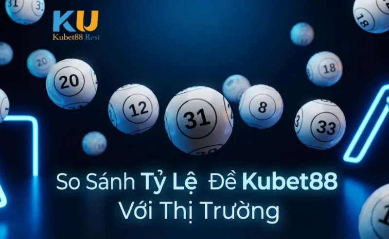 So Sánh Tỷ Lệ Lô Đề Kubet88 Với Thị Trường