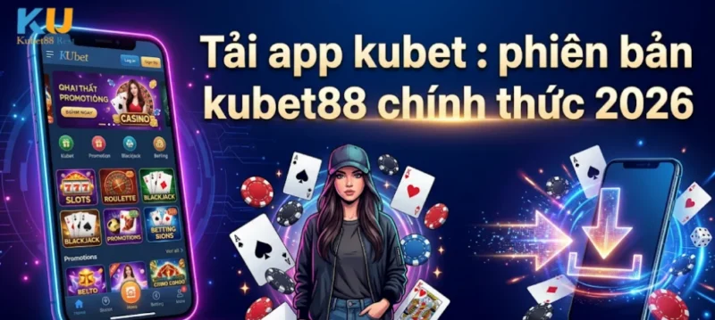 Tải App Kubet: Phiên Bản Kubet88 Chính Thức 2026