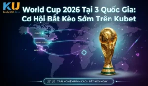 World Cup 2026 Tại 3 Quốc Gia: Cơ Hội Bắt Kèo Sớm Trên Kubet
