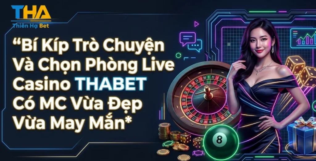 Bí Kíp Trò Chuyện Và Chọn Phòng Live Casino THABET Có MC Vừa Đẹp Vừa May Mắn
