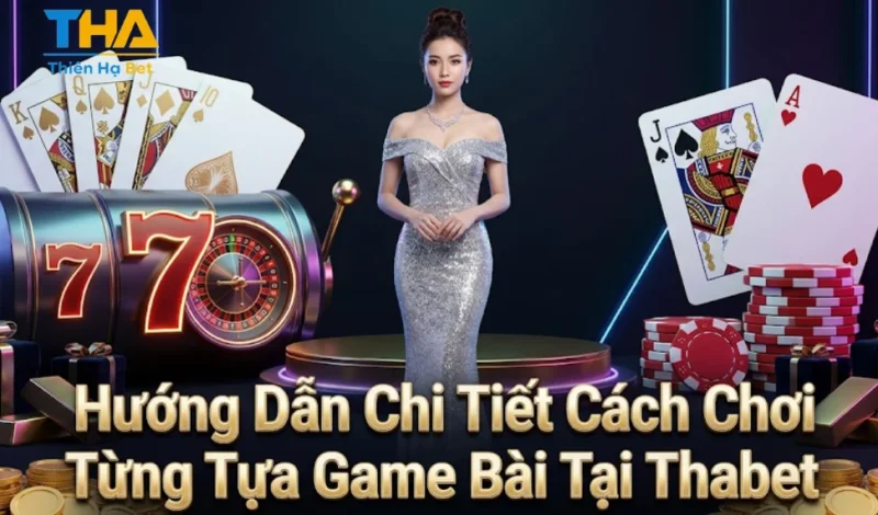 Hướng Dẫn Chi Tiết Cách Chơi Từng Tựa Game Bài Tại Thabet