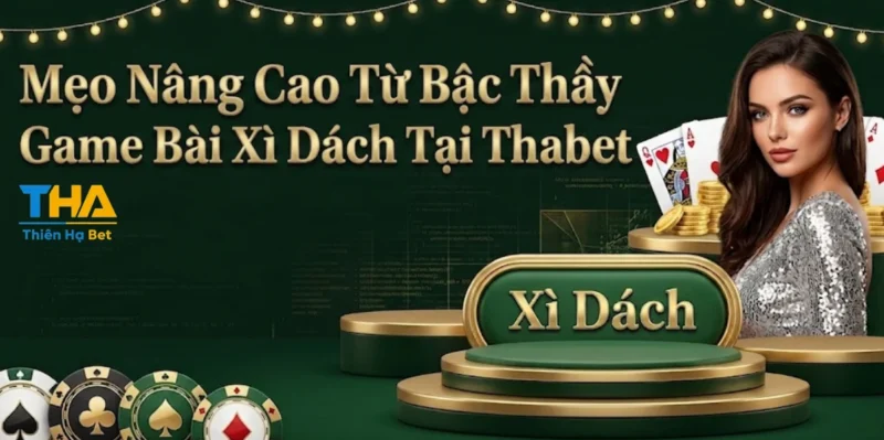 Mẹo Nâng Cao Từ Bậc Thầy Game Bài Xì Dách Tại Thabet
