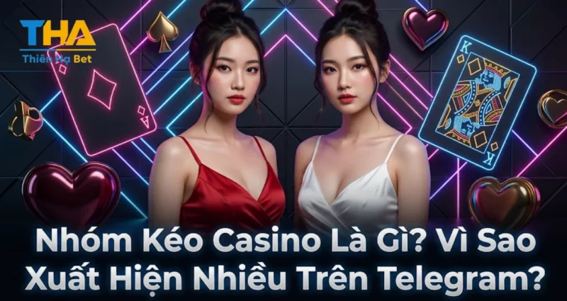 Nhóm Kéo Casino Là Gì? Vì Sao Xuất Hiện Nhiều Trên Telegram?
