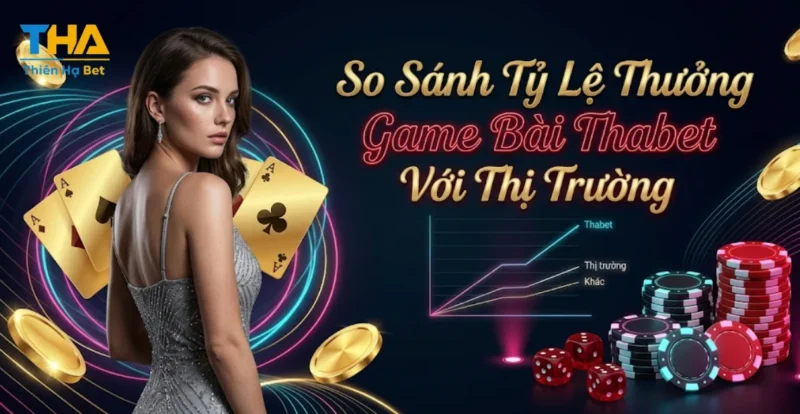 So Sánh Tỷ Lệ Thưởng Game Bài Thabet Với Thị Trường
