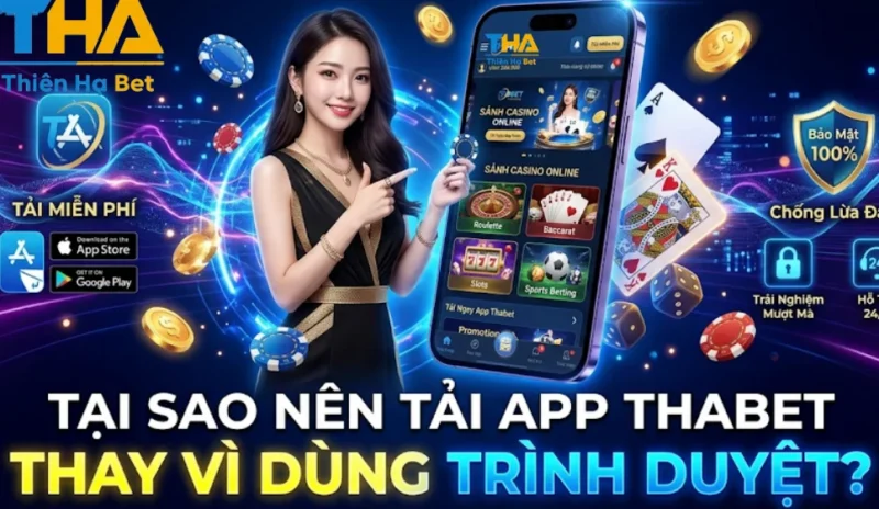 Tại Sao Nên Tải App Thabet Thay Vì Dùng Trình Duyệt?