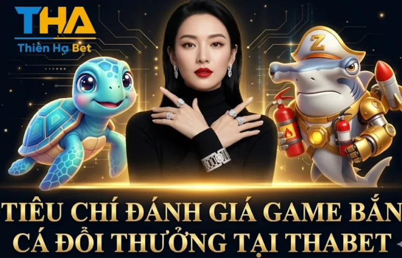 Tiêu Chí Đánh Giá Game Bắn Cá Đổi Thưởng Tại Thabet