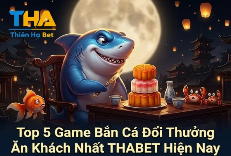 Top 5 Game Bắn Cá Đổi Thưởng Ăn Khách Nhất THABET Hiện Nay