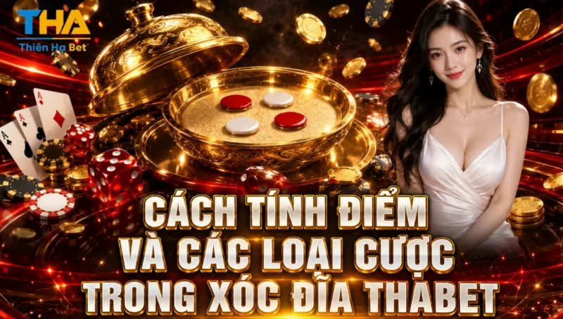 Cách Tính Điểm Và Các Loại Cược Trong Xóc Đĩa Thabet